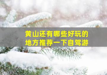 黄山还有哪些好玩的地方推荐一下自驾游