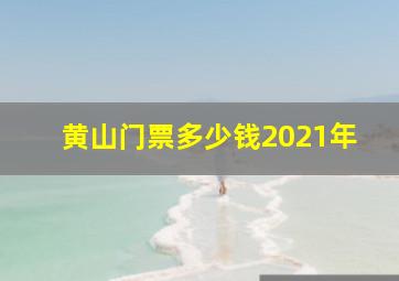 黄山门票多少钱2021年