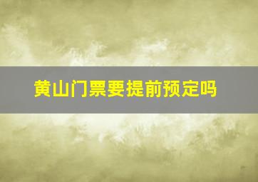 黄山门票要提前预定吗