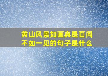 黄山风景如画真是百闻不如一见的句子是什么