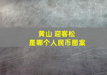 黄山 迎客松 是哪个人民币图案