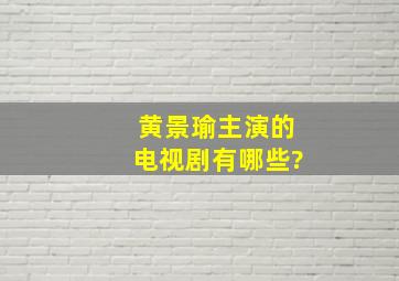 黄景瑜主演的电视剧有哪些?