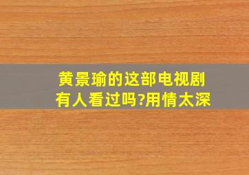 黄景瑜的这部电视剧有人看过吗?用情太深