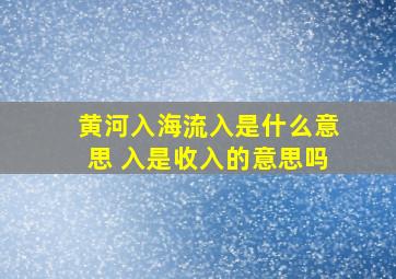 黄河入海流入是什么意思 入是收入的意思吗