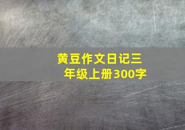 黄豆作文日记三年级上册300字