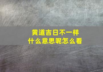 黄道吉日不一样什么意思呢怎么看