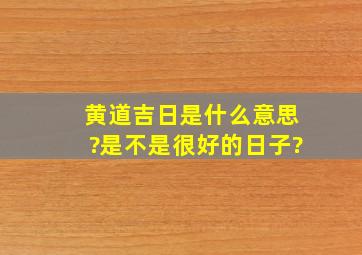 黄道吉日是什么意思?是不是很好的日子?