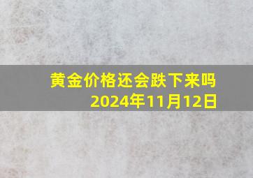 黄金价格还会跌下来吗2024年11月12日