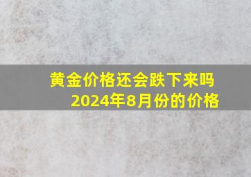 黄金价格还会跌下来吗2024年8月份的价格