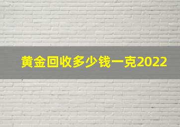 黄金回收多少钱一克2022