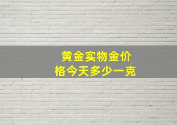 黄金实物金价格今天多少一克