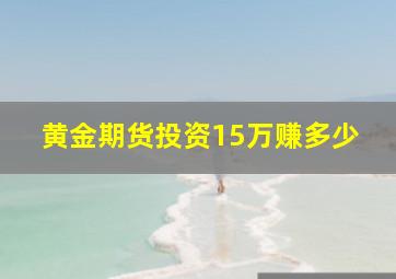 黄金期货投资15万赚多少