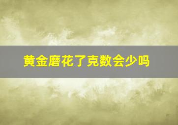 黄金磨花了克数会少吗