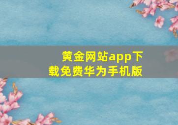 黄金网站app下载免费华为手机版