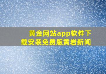 黄金网站app软件下载安装免费版黄岩新闻