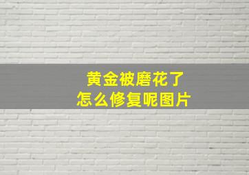 黄金被磨花了怎么修复呢图片