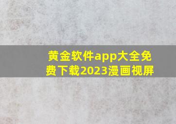 黄金软件app大全免费下载2023漫画视屏