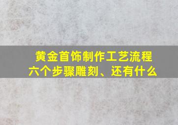 黄金首饰制作工艺流程六个步骤雕刻、还有什么