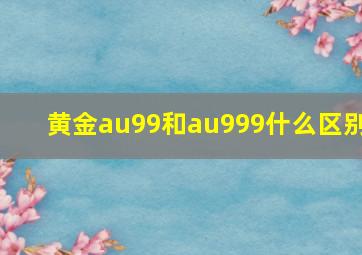 黄金au99和au999什么区别