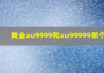 黄金au9999和au99999那个好?