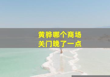 黄骅哪个商场关门晚了一点