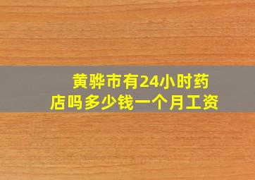 黄骅市有24小时药店吗多少钱一个月工资