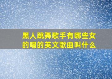 黑人跳舞歌手有哪些女的唱的英文歌曲叫什么