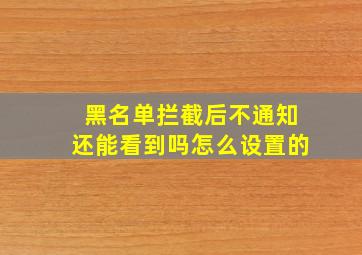 黑名单拦截后不通知还能看到吗怎么设置的