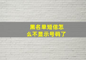 黑名单短信怎么不显示号码了