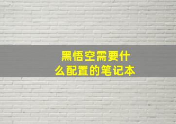 黑悟空需要什么配置的笔记本