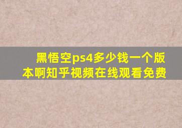 黑悟空ps4多少钱一个版本啊知乎视频在线观看免费