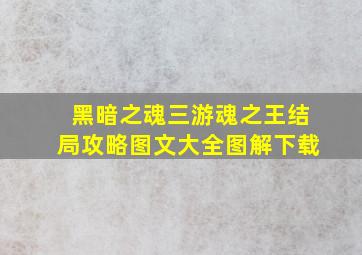 黑暗之魂三游魂之王结局攻略图文大全图解下载