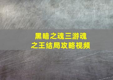 黑暗之魂三游魂之王结局攻略视频