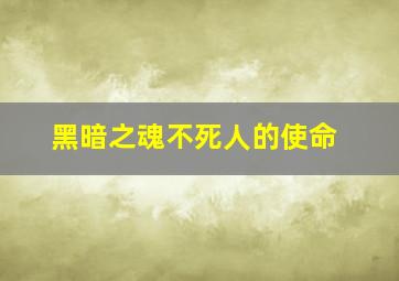 黑暗之魂不死人的使命