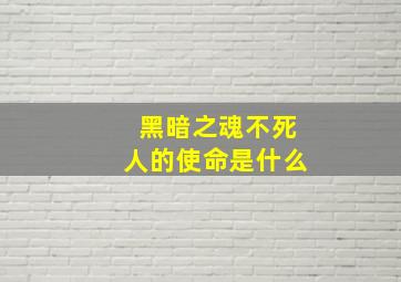 黑暗之魂不死人的使命是什么