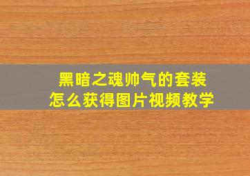 黑暗之魂帅气的套装怎么获得图片视频教学