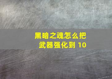 黑暗之魂怎么把武器强化到+10