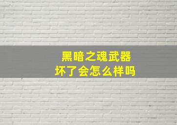 黑暗之魂武器坏了会怎么样吗