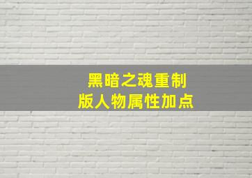 黑暗之魂重制版人物属性加点