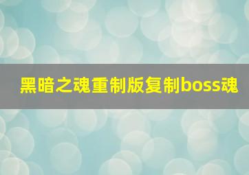 黑暗之魂重制版复制boss魂