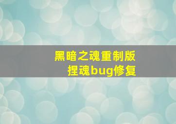 黑暗之魂重制版捏魂bug修复