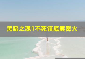 黑暗之魂1不死镇底层篝火