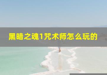 黑暗之魂1咒术师怎么玩的