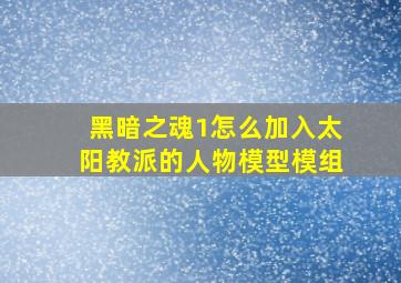 黑暗之魂1怎么加入太阳教派的人物模型模组