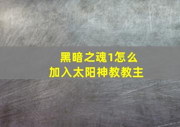 黑暗之魂1怎么加入太阳神教教主