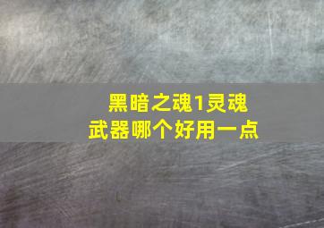 黑暗之魂1灵魂武器哪个好用一点