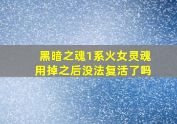 黑暗之魂1系火女灵魂用掉之后没法复活了吗