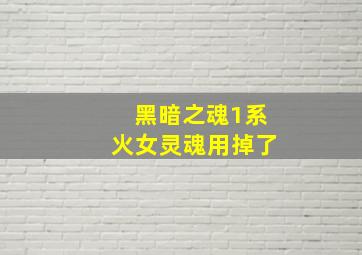 黑暗之魂1系火女灵魂用掉了