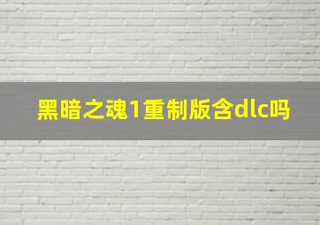 黑暗之魂1重制版含dlc吗