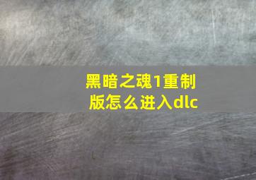 黑暗之魂1重制版怎么进入dlc